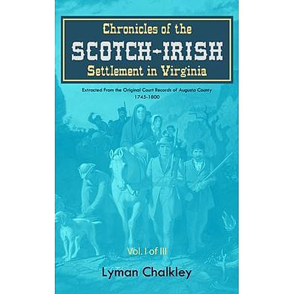 Chronicles of the Scotch-Irish Settlement in Virginia / Chronicles of the Scotch-Irish Settlement in Virginia Bd.1, Lyman Chalkley