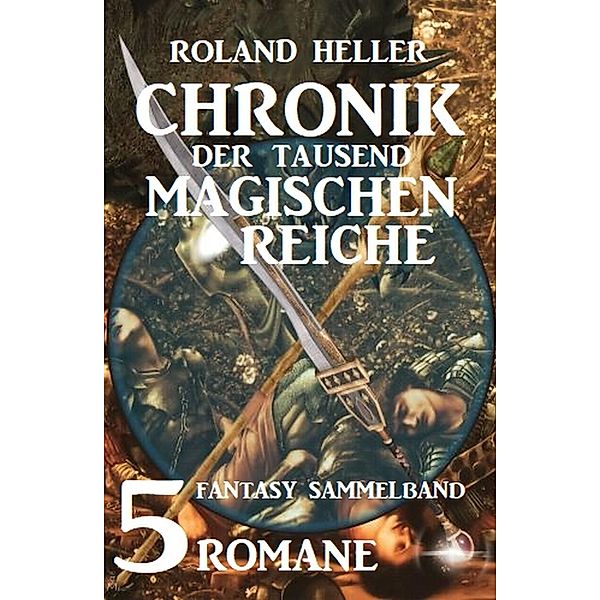 Chronik der tausend magischen Reiche: Fantasy Sammelband 5 Romane, Roland Heller