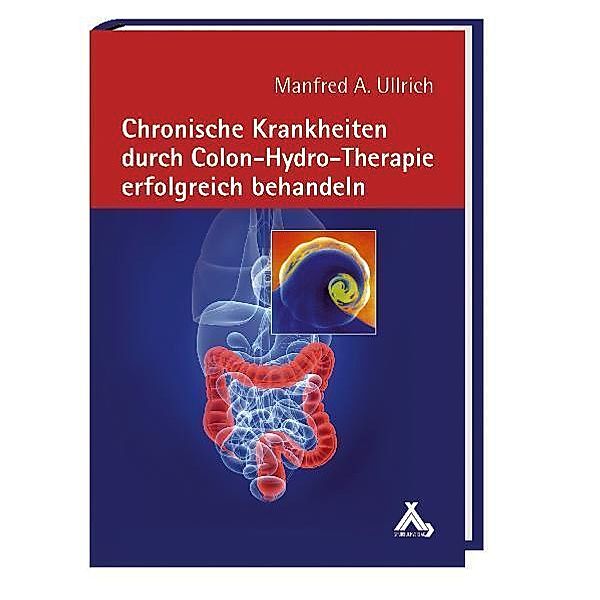 Chronische Krankheiten durch Colon-Hydro-Therapie erfolgreich behandeln, Manfred A. Ullrich