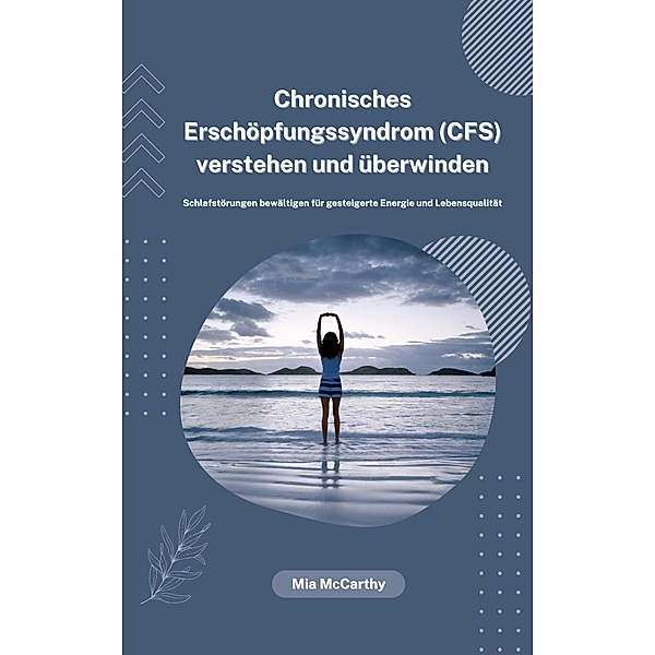Chronisches Erschöpfungssyndrom (CFS) verstehen und überwinden: Schlafstörungen bewältigen für gesteigerte Energie und Lebensqualität, Mia McCarthy