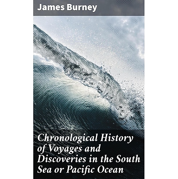 Chronological History of Voyages and Discoveries in the South Sea or Pacific Ocean, James Burney