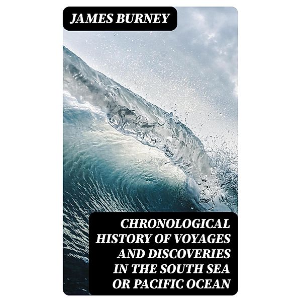 Chronological History of Voyages and Discoveries in the South Sea or Pacific Ocean, James Burney