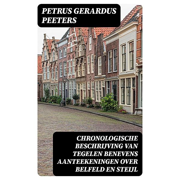 Chronologische beschrijving van Tegelen benevens aanteekeningen over Belfeld en Steijl, Petrus Gerardus Peeters