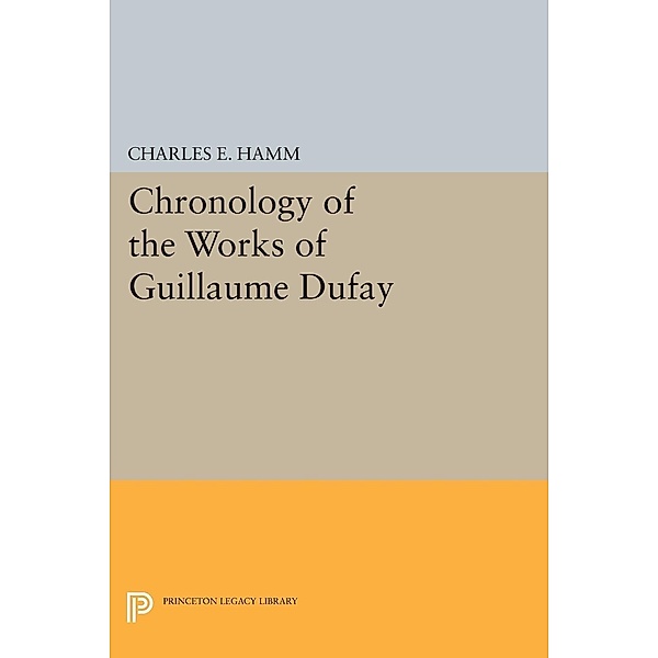 Chronology of the Works of Guillaume Dufay / Princeton Legacy Library Bd.2152, Charles Edward Hamm