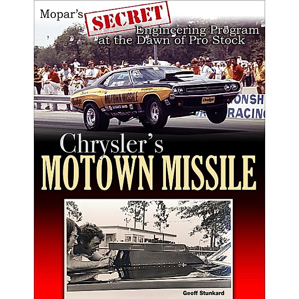 Chrysler's Motown Missile: Mopar's Secret Engineering Program at the Dawn of Pro Stock, Geoff Stunkard