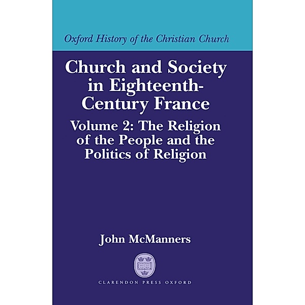 Church and Society in Eighteenth-Century France: Volume 2: The Religion of the People and the Politics of Religion, John McManners