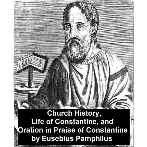 Church History, Life of Constantine, and Oration in Praise of Constantine, Eusebius Pamphilus
