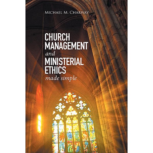 Church Management and Ministerial Ethics Made Simple, Michael M. Charway