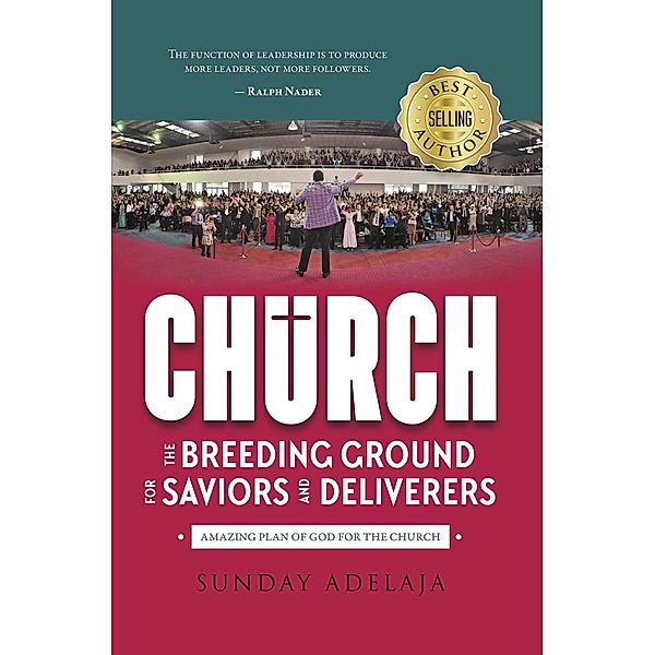 Church & Ministry: Church: The Breeding Ground For Saviors And Deliverers, Sunday Adelaja