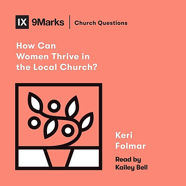 Church Questions - How Can Women Thrive in the Local Church?, Keri Folmar