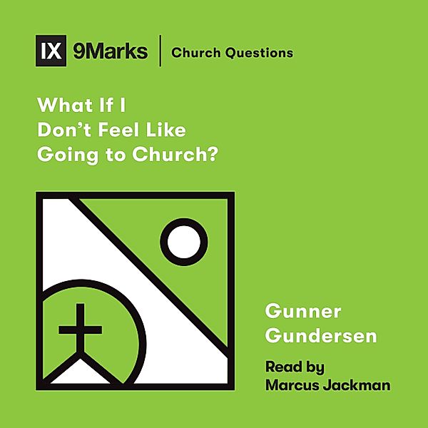 Church Questions - What If I Don't Feel Like Going to Church?, David Gundersen