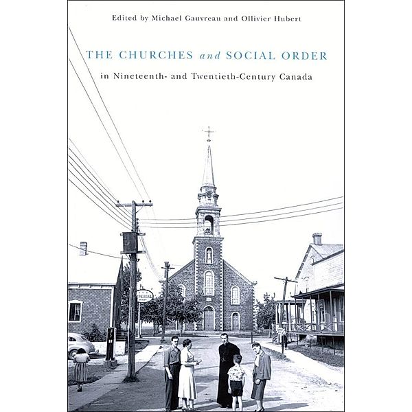 Churches and Social Order in Nineteenth- and Twentieth-Century Canada / McGill-Queen's Studies in the History of Religion, Michael Gauvreau