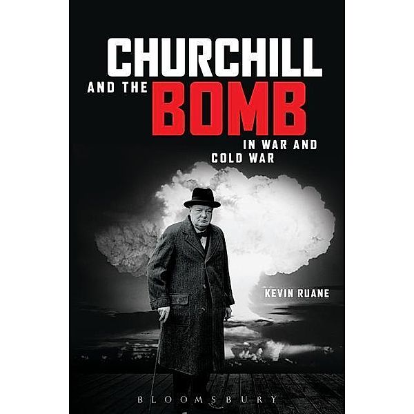 Churchill and the Bomb in War and Cold War, Kevin Ruane