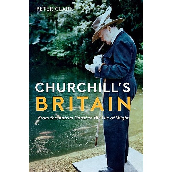 Churchill`s Britain - From the Antrim Coast to the Isle of Wight, Peter Clark