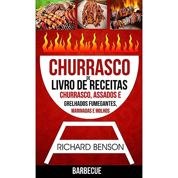 Churrasco: Livro de Receitas de Churrasco, Assados e Grelhados Fumegantes, Marinadas e Molhos (Barbecue), Richard Benson