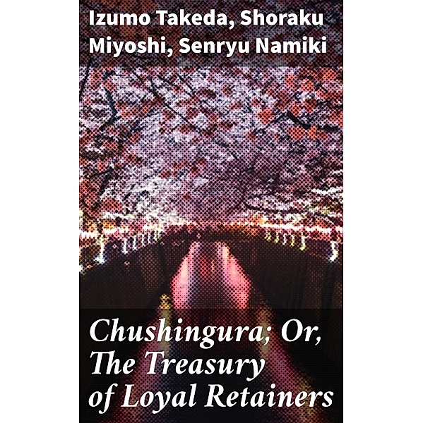 Chushingura; Or, The Treasury of Loyal Retainers, Shoraku Miyoshi, Senryu Namiki, Izumo Takeda
