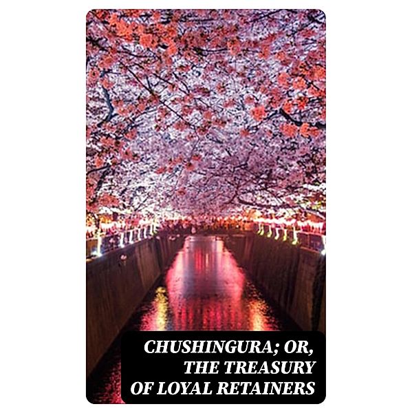 Chushingura; Or, The Treasury of Loyal Retainers, Izumo Takeda, Shoraku Miyoshi, Senryu Namiki