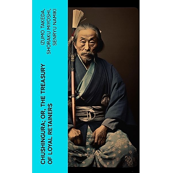 Chushingura; Or, The Treasury of Loyal Retainers, Izumo Takeda, Shoraku Miyoshi, Senryu Namiki