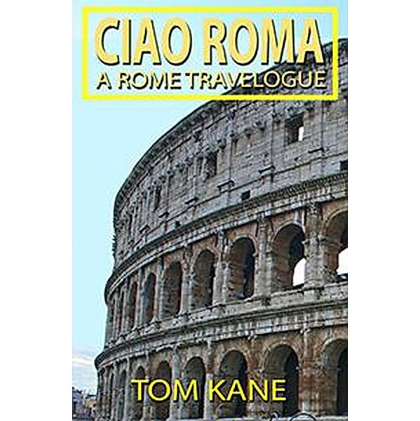 Ciao Roma: A Rome Travelogue, Tom Kane