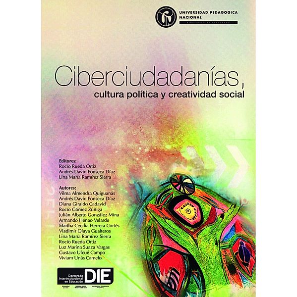 Ciberciudadanías, cultura política y creatividad social / Doctorado Interinstitucional en Educación (DIE), Vilma Almendra Quiguanás, Rocío Rueda Ortiz, Luz Marina Suaza Vargas, Gustavo Ulcué Campo, Vivam Uñás Camelo, Andrés David Fonseca Díaz, Diana Giraldo Cadavid, Rocío Gómez Zúñiga, Julián Alberto González Mina, Armando Henao Velarde, Martha Cecilia Herrera Cortés, Vladimir Olaya Gualteros, Lina María Ramírez Sierra