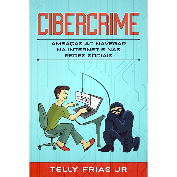 Cibercrime: Ameaças ao Navegar na Internet e nas Redes Sociais, Telly Frias