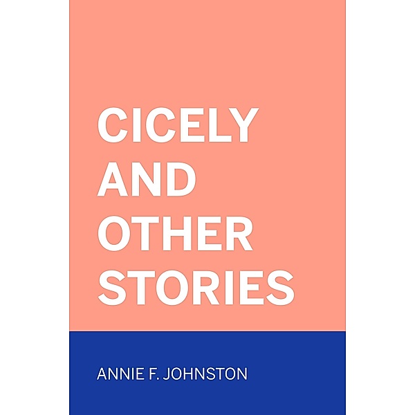 Cicely and Other Stories, Annie F. Johnston