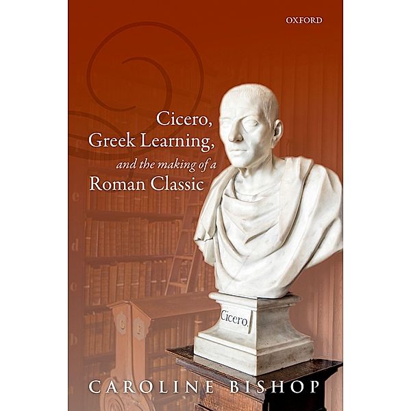 Cicero, Greek Learning, and the Making of a Roman Classic, Caroline Bishop