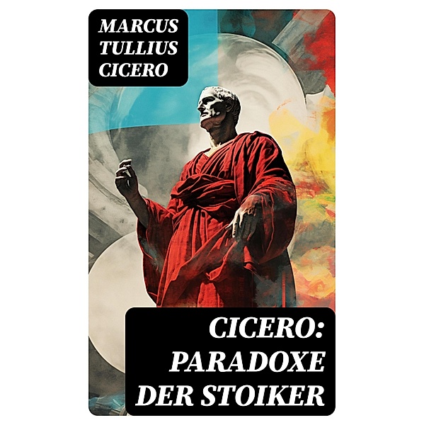 Cicero: Paradoxe der Stoiker, Marcus Tullius Cicero