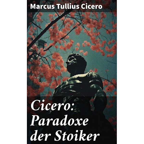 Cicero: Paradoxe der Stoiker, Marcus Tullius Cicero