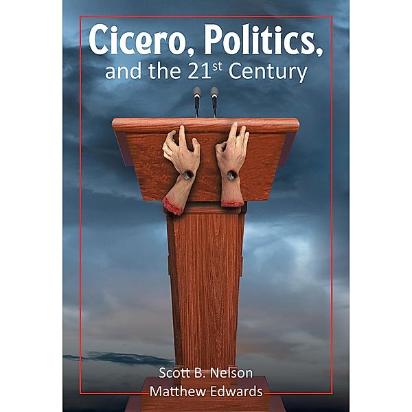 Cicero, Politics, and the 21st Century, Scott B. Nelson, Matthew Edwards