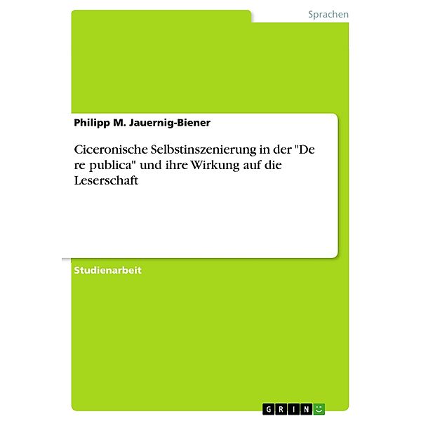 Ciceronische Selbstinszenierung in der De re publica und ihre Wirkung auf die Leserschaft, Philipp M. Jauernig-Biener