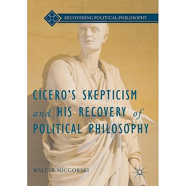 Cicero's Skepticism and His Recovery of Political Philosophy, Walter Nicgorski