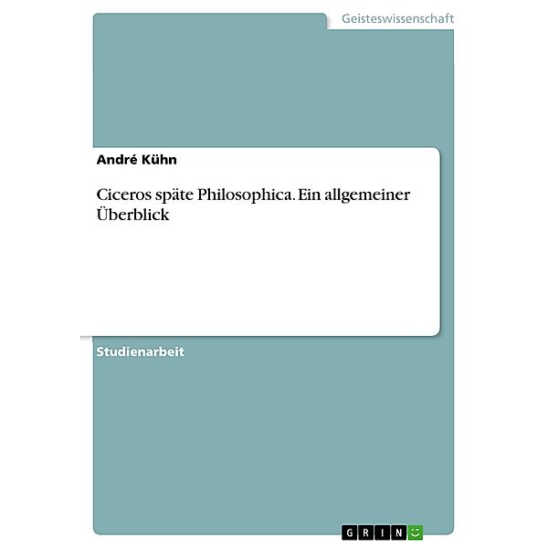 Ciceros späte Philosophica. Ein allgemeiner Überblick, André Kühn
