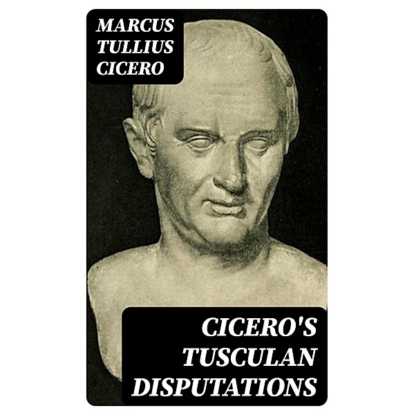 Cicero's Tusculan Disputations, Marcus Tullius Cicero