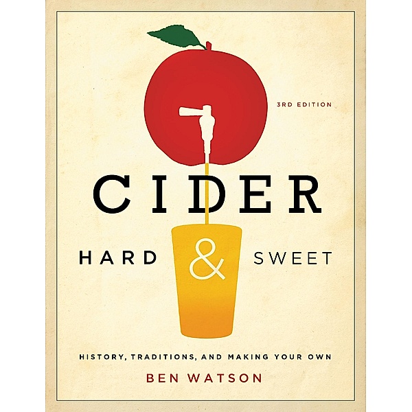 Cider, Hard and Sweet: History, Traditions, and Making Your Own (Third Edition), Ben Watson