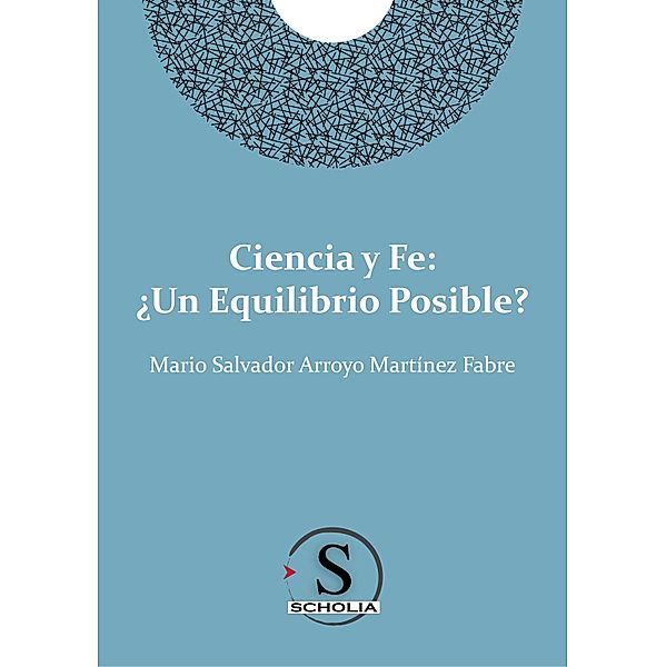 Ciencia y fe: ¿Un equilibrio posible?, Mario Salvador Arroyo Martínez Fabre