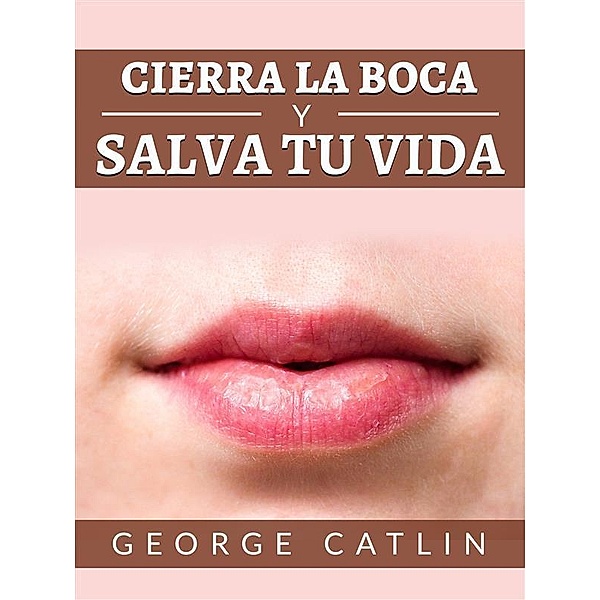 Cierra la boca y salva tu vida (Traducido), George Catlin
