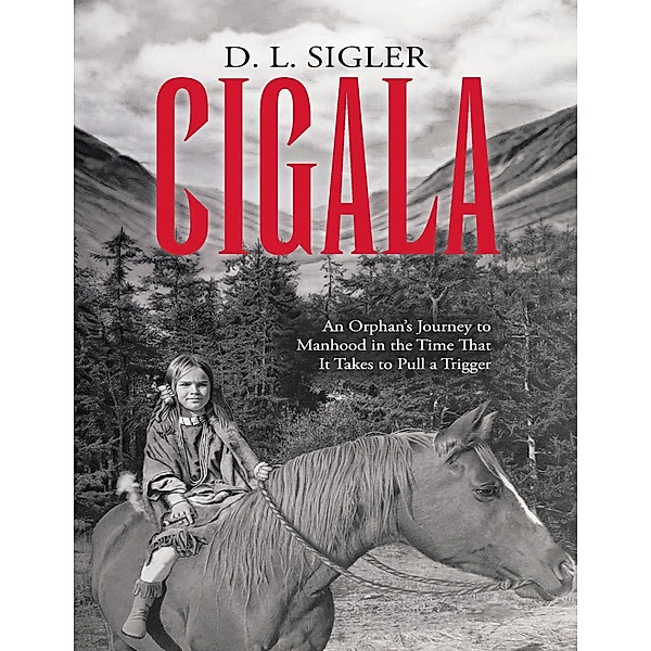 Cigala: An Orphan's Journey to Manhood In the Time That It Takes to Pull a Trigger, D. L Sigler