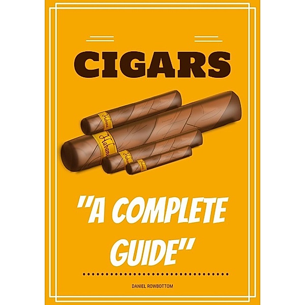 Cigars : A Complete Guide, Daniel Rowbottom