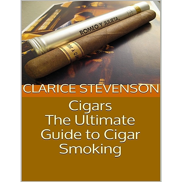 Cigars: The Ultimate Guide to Cigar Smoking, Clarice Stevenson