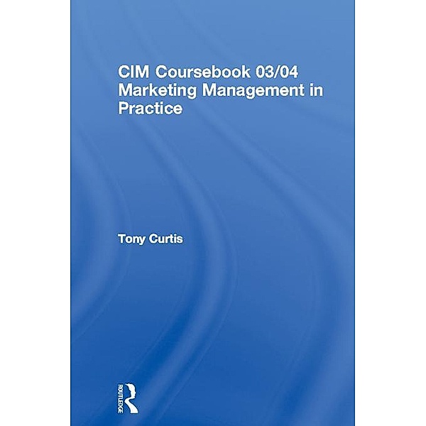 CIM Coursebook 03/04 Marketing Management in Practice, Tony Curtis