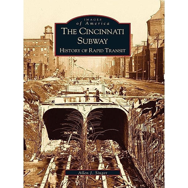 Cincinnati Subway: History of Rapid Transit, Allen J. Singer