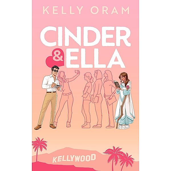 Cinder & Ella (Kellywood, #3) / Kellywood, Kelly Oram