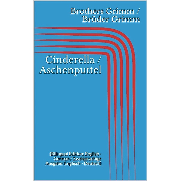 Cinderella / Aschenputtel (Bilingual Edition: English - German / Zweisprachige Ausgabe: Englisch - Deutsch), Jacob Grimm, Wilhelm Grimm