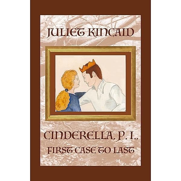 Cinderella, P. I., First Case to Last (The Cinderella, P. I. Mystery Series, #5) / The Cinderella, P. I. Mystery Series, Juliet Kincaid