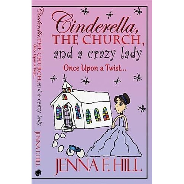 Cinderella, The Church,  and a Crazy Lady, Jenna F. Hill