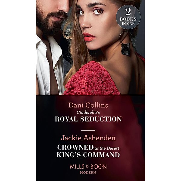 Cinderella's Royal Seduction / Crowned At The Desert King's Command: Cinderella's Royal Seduction / Crowned at the Desert King's Command (Mills & Boon Modern) / Mills & Boon Modern, Dani Collins, Jackie Ashenden