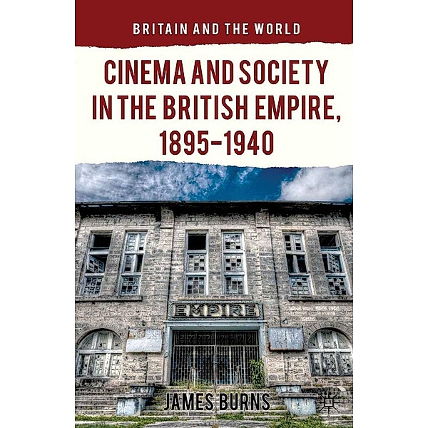 Cinema and Society in the British Empire, 1895-1940 / Britain and the World, James Burns