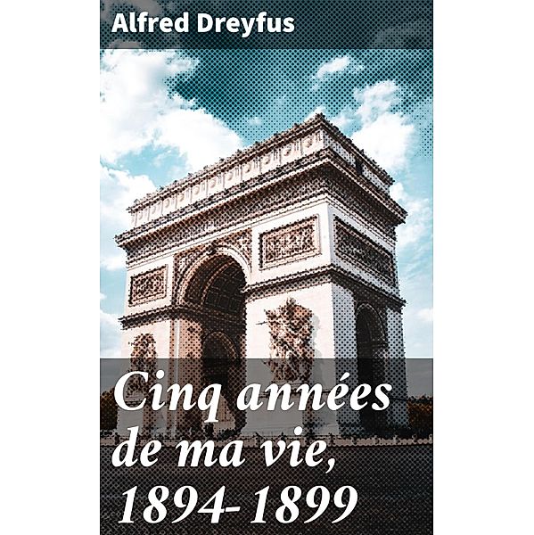 Cinq années de ma vie, 1894-1899, Alfred Dreyfus