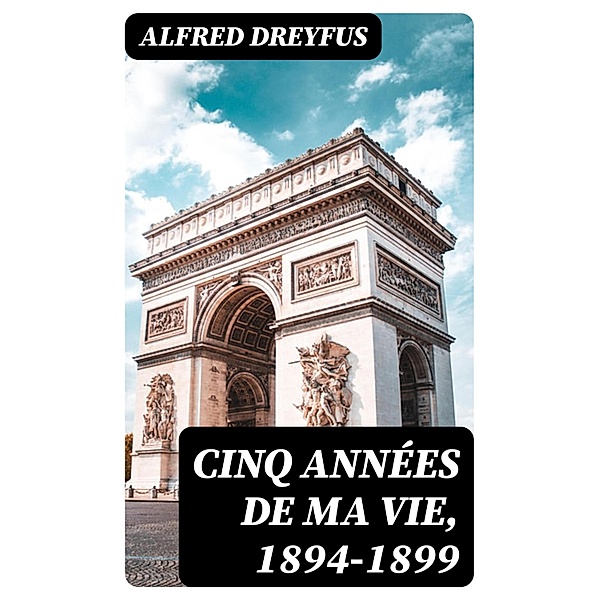 Cinq années de ma vie, 1894-1899, Alfred Dreyfus
